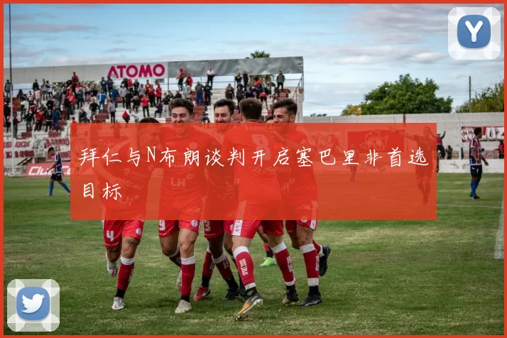 拜仁与N布朗谈判开启塞巴里非首选目标