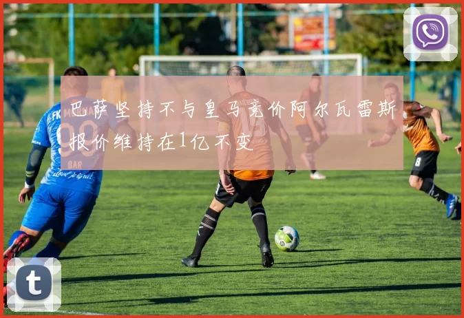 巴萨坚持不与皇马竞价阿尔瓦雷斯报价维持在1亿不变