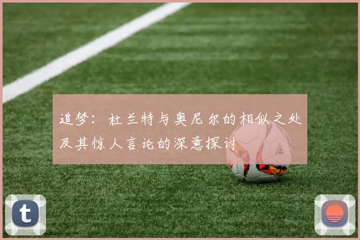 追梦：杜兰特与奥尼尔的相似之处及其惊人言论的深意探讨