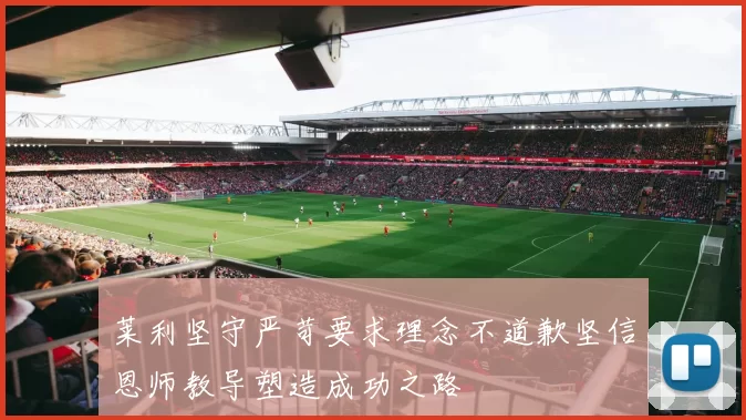 莱利坚守严苛要求理念不道歉坚信恩师教导塑造成功之路