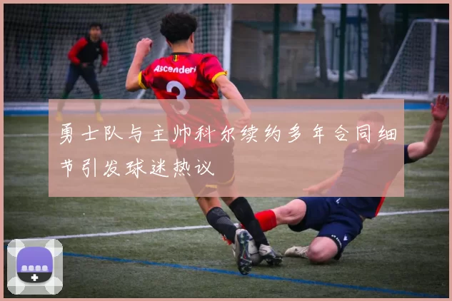 勇士队与主帅科尔续约多年合同细节引发球迷热议