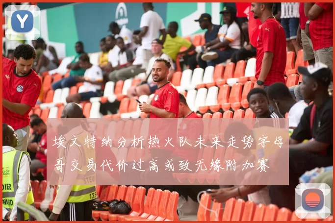 埃文特纳分析热火队未来走势字母哥交易代价过高或致无缘附加赛