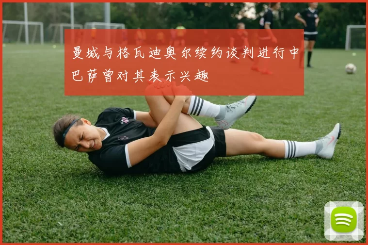 曼城与格瓦迪奥尔续约谈判进行中巴萨曾对其表示兴趣